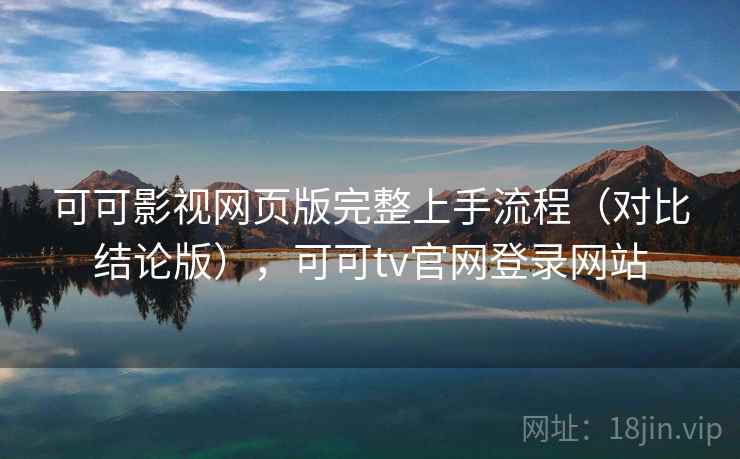 可可影视网页版完整上手流程（对比结论版），可可tv官网登录网站