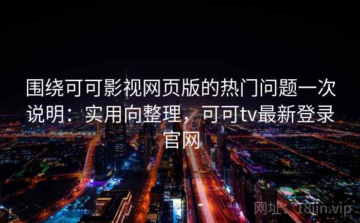 围绕可可影视网页版的热门问题一次说明：实用向整理，可可tv最新登录官网