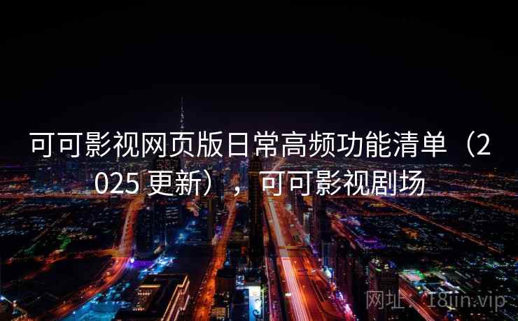 可可影视网页版日常高频功能清单（2025 更新），可可影视剧场