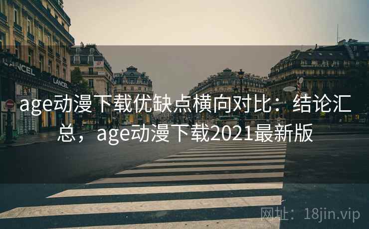 age动漫下载优缺点横向对比：结论汇总，age动漫下载2021最新版