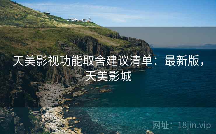 天美影视功能取舍建议清单：最新版，天美影城