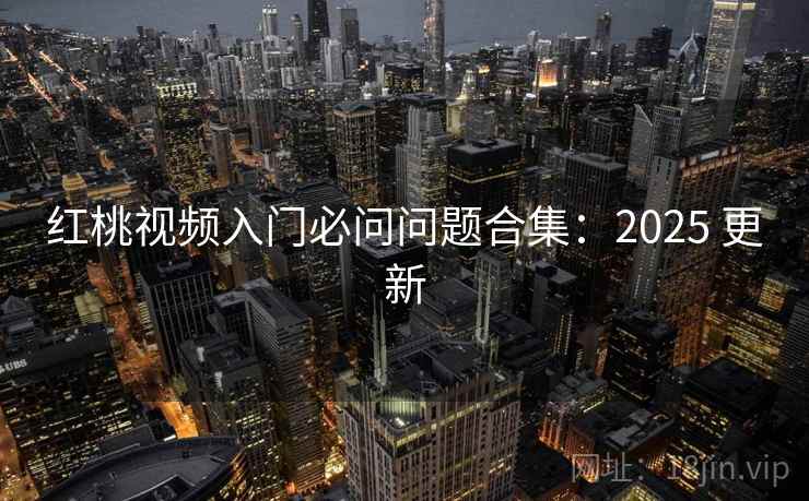 红桃视频入门必问问题合集：2025 更新