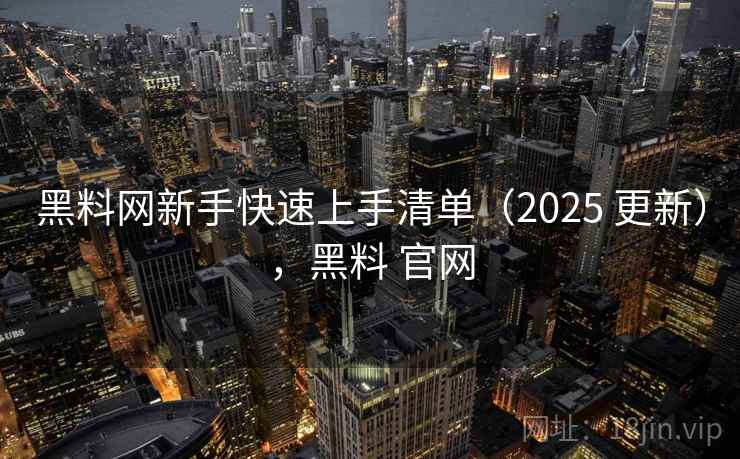 黑料网新手快速上手清单(2025 更新),黑料 官网 黑料网新手快速上手清单(2025 更新),黑料 官网