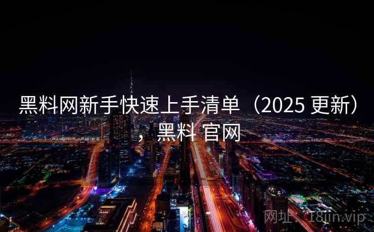 黑料网新手快速上手清单(2025 更新),黑料 官网 黑料网新手快速上手清单(2025 更新),黑料 官网