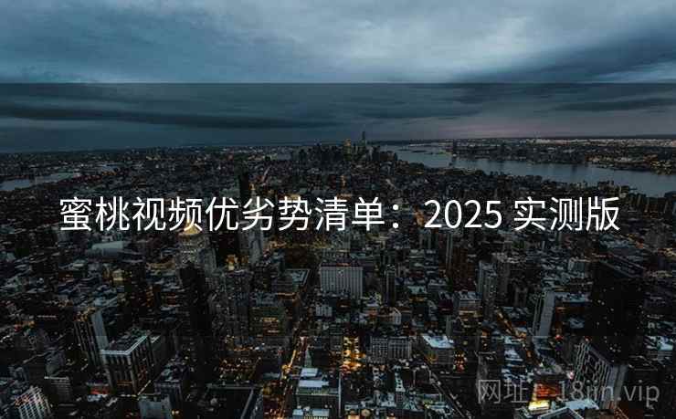 蜜桃视频优劣势清单：2025 实测版