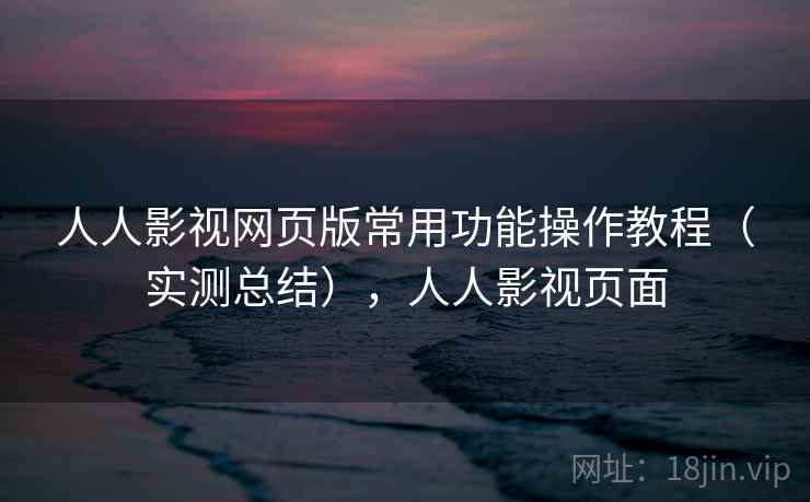 人人影视网页版常用功能操作教程（实测总结），人人影视页面