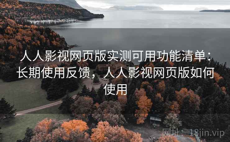 人人影视网页版实测可用功能清单：长期使用反馈，人人影视网页版如何使用