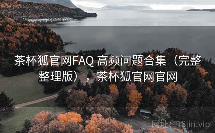 茶杯狐官网FAQ 高频问题合集（完整整理版），茶杯狐官网官网
