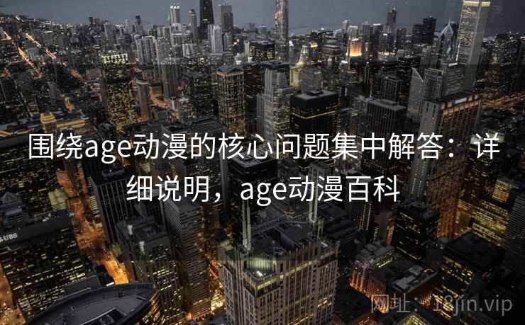围绕age动漫的核心问题集中解答：详细说明，age动漫百科