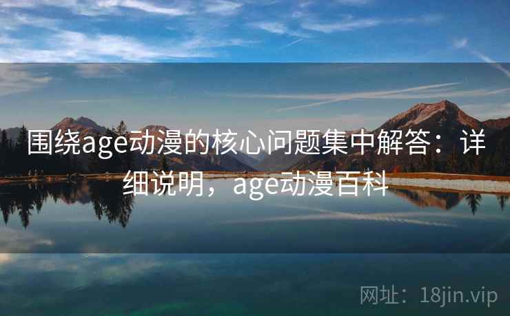 围绕age动漫的核心问题集中解答：详细说明，age动漫百科