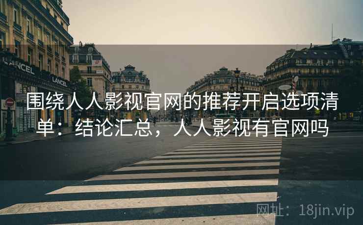 围绕人人影视官网的推荐开启选项清单:结论汇总,人人影视有官网吗 围绕人人影视官网的推荐开启选项清单:结论汇总,人人影视有官网吗