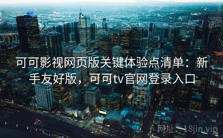 可可影视网页版关键体验点清单：新手友好版，可可tv官网登录入口