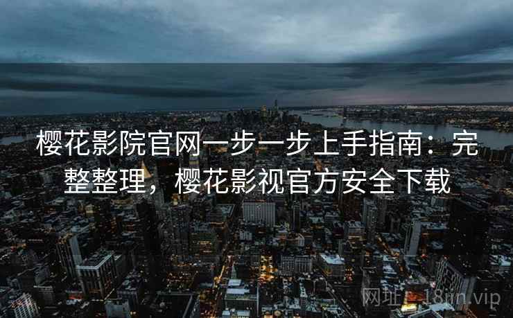 樱花影院官网一步一步上手指南：完整整理，樱花影视官方安全下载