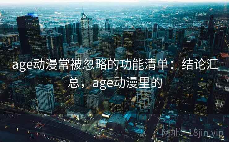 age动漫常被忽略的功能清单：结论汇总，age动漫里的