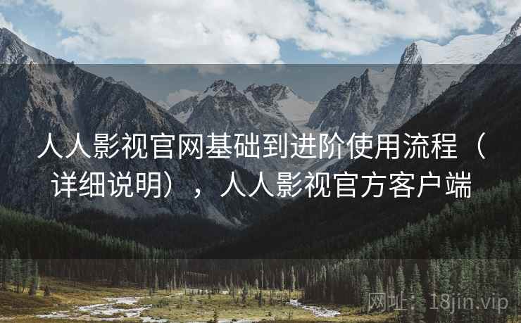 人人影视官网基础到进阶使用流程(详细说明),人人影视官方客户端 人人影视官网基础到进阶使用流程(详细说明),人人影视官方客户端