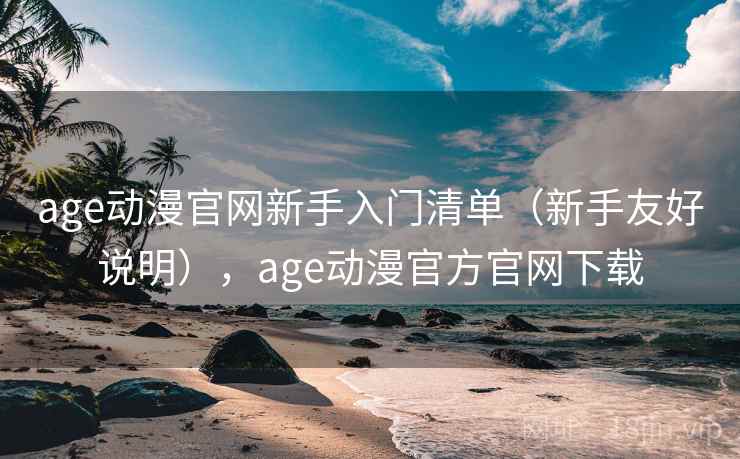 age动漫官网新手入门清单（新手友好说明），age动漫官方官网下载