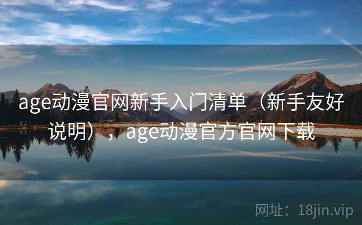 age动漫官网新手入门清单（新手友好说明），age动漫官方官网下载