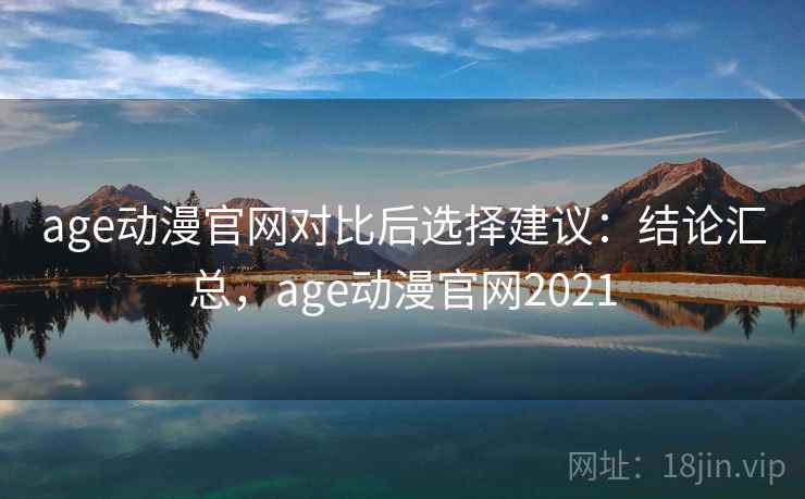 age动漫官网对比后选择建议：结论汇总，age动漫官网2021