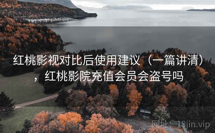 红桃影视对比后使用建议（一篇讲清），红桃影院充值会员会盗号吗