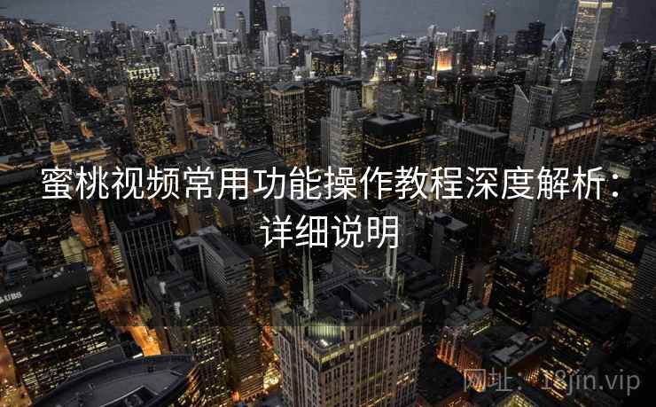 蜜桃视频常用功能操作教程深度解析：详细说明