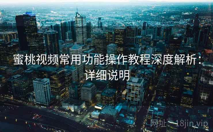 蜜桃视频常用功能操作教程深度解析：详细说明