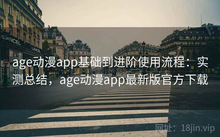 age动漫app基础到进阶使用流程：实测总结，age动漫app最新版官方下载