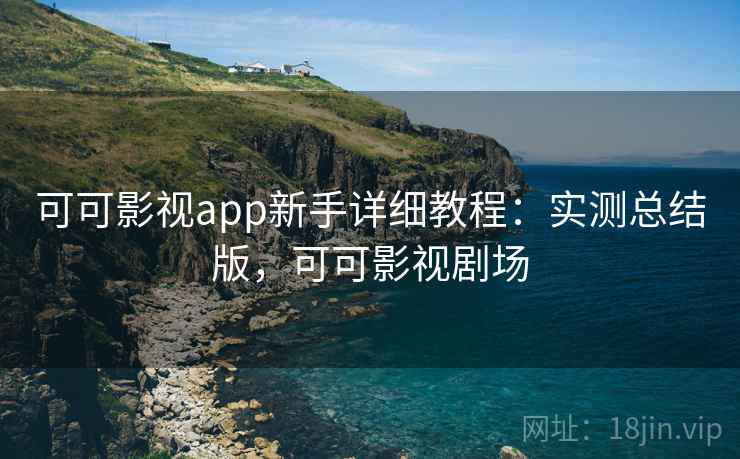 可可影视app新手详细教程:实测总结版,可可影视剧场 可可影视app新手详细教程:实测总结版,可可影视剧场