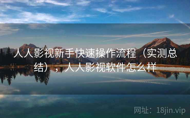 人人影视新手快速操作流程（实测总结），人人影视软件怎么样