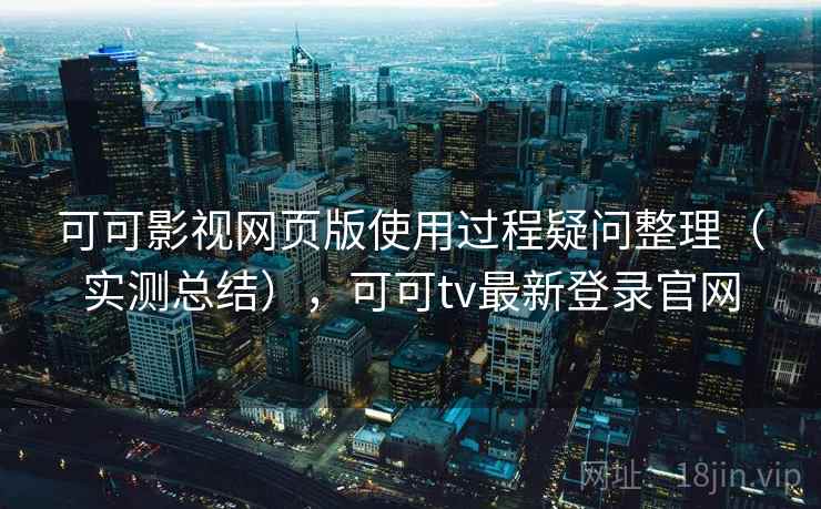 可可影视网页版使用过程疑问整理(实测总结),可可tv最新登录官网 可可影视网页版使用过程疑问整理(实测总结),可可tv最新登录官网