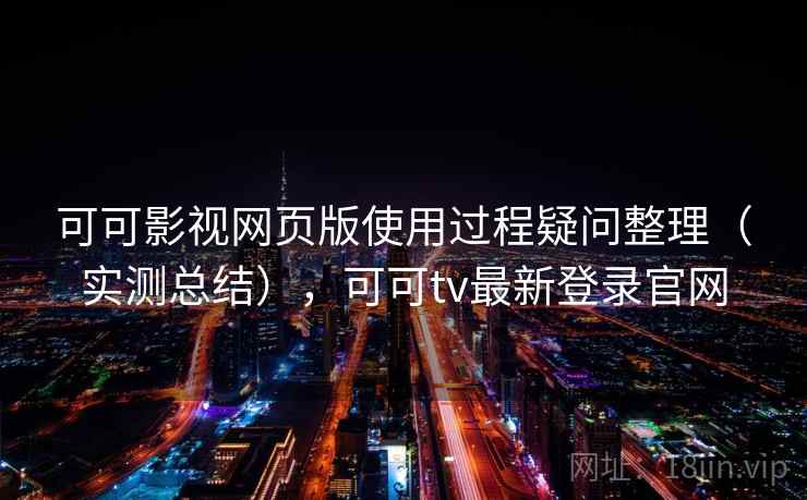 可可影视网页版使用过程疑问整理(实测总结),可可tv最新登录官网 可可影视网页版使用过程疑问整理(实测总结),可可tv最新登录官网