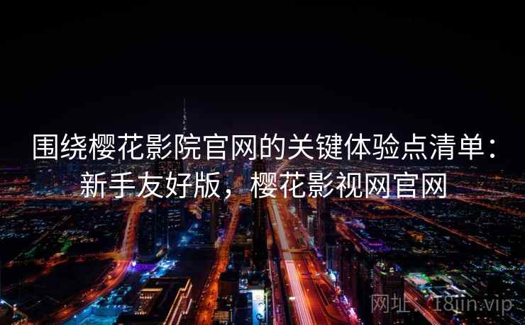 围绕樱花影院官网的关键体验点清单:新手友好版,樱花影视网官网 围绕樱花影院官网的关键体验点清单:新手友好版,樱花影视网官网