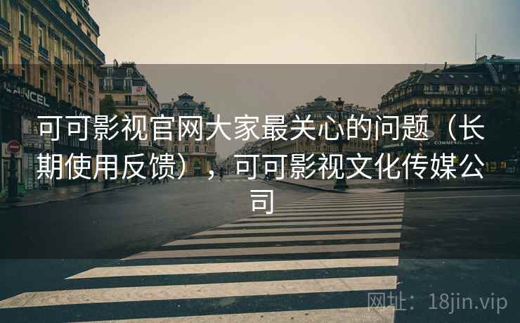 可可影视官网大家最关心的问题(长期使用反馈),可可影视文化传媒公司 可可影视官网大家最关心的问题(长期使用反馈),可可影视文化传媒公司