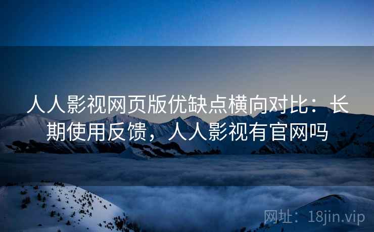 人人影视网页版优缺点横向对比:长期使用反馈,人人影视有官网吗 人人影视网页版优缺点横向对比:长期使用反馈,人人影视有官网吗