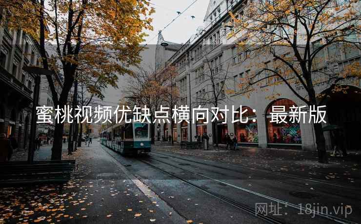 蜜桃视频优缺点横向对比：最新版