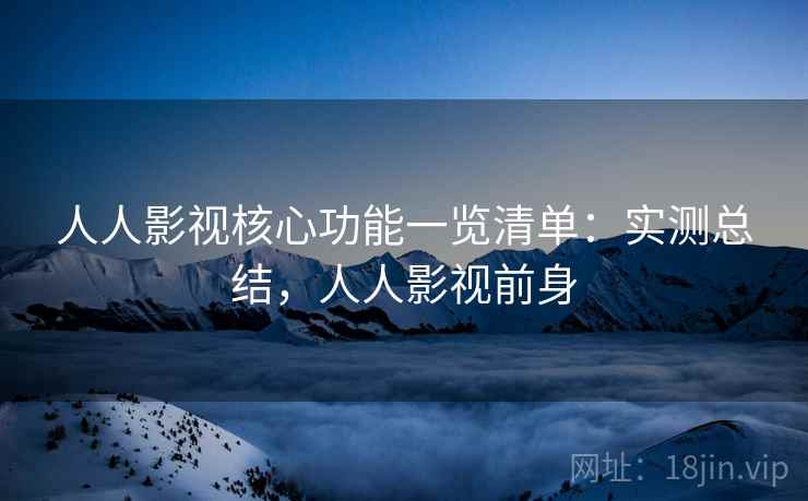 人人影视核心功能一览清单：实测总结，人人影视前身