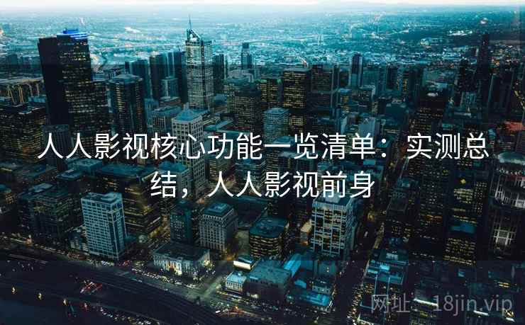 人人影视核心功能一览清单：实测总结，人人影视前身